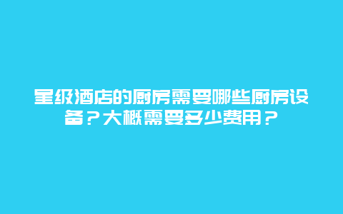 星级酒店的厨房需要哪些厨房设备？大概需要多少费用？