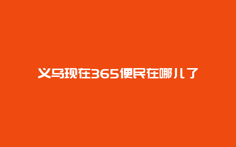 义乌现在365便民在哪儿了