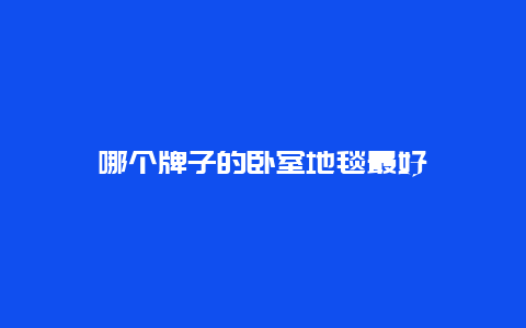 哪个牌子的卧室地毯最好