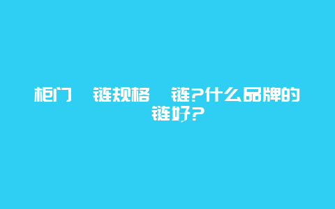 柜门铰链规格铰链?什么品牌的铰链好?