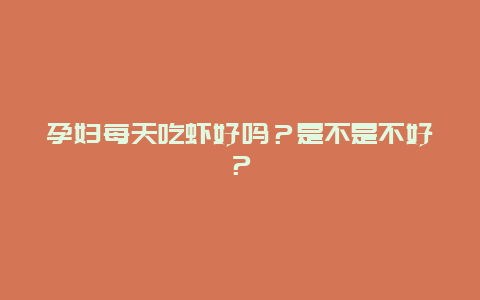 孕妇每天吃虾好吗？是不是不好？