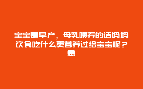 宝宝是早产，母乳喂养的话妈妈饮食吃什么更营养过给宝宝呢？急