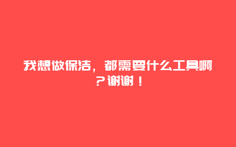 我想做保洁，都需要什么工具啊？谢谢！