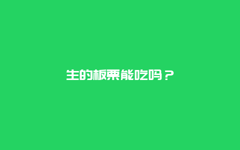 生的板栗能吃吗？