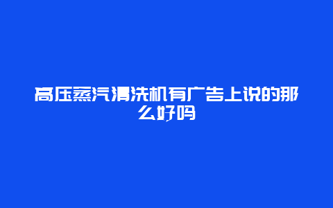 高压蒸汽清洗机有广告上说的那么好吗_http://www.365jiazheng.com_保洁卫生_第1张