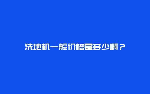 洗地机一般价格是多少啊？