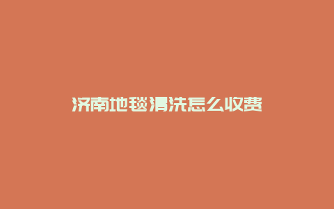 济南地毯清洗怎么收费