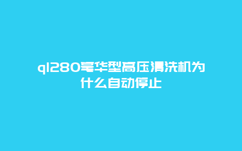 ql280毫华型高压清洗机为什么自动停止_http://www.365jiazheng.com_保洁卫生_第1张