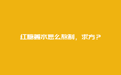 红糖姜水怎么熬制，求方？