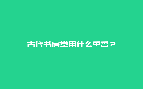 古代书房常用什么熏香？