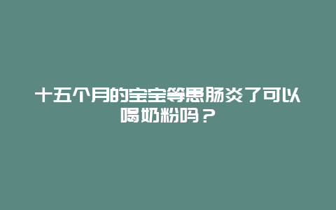 十五个月的宝宝等患肠炎了可以喝奶粉吗？