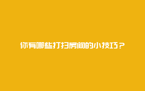 你有哪些打扫房间的小技巧？