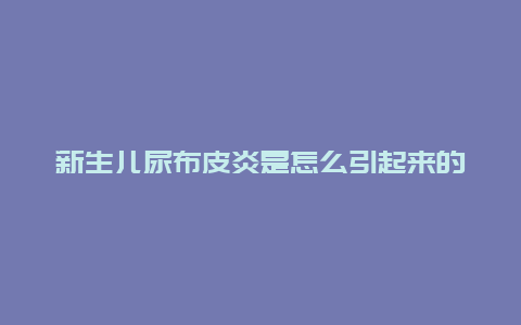 新生儿尿布皮炎是怎么引起来的