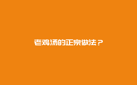 老鸡汤的正宗做法？