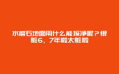 水磨石地面用什么能擦净呢？很脏6，7年啦太脏啦