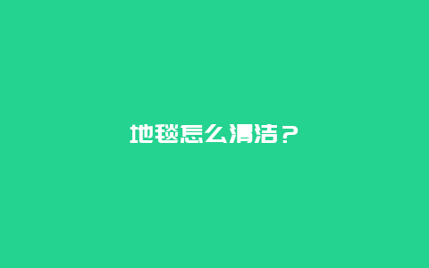 地毯怎么清洁？