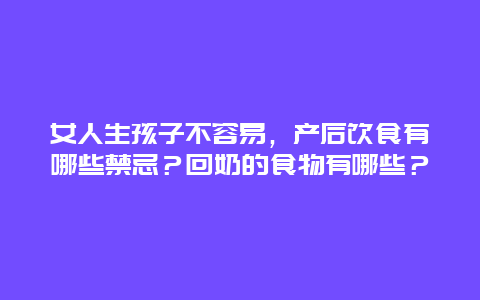 女人生孩子不容易，产后饮食有哪些禁忌？回奶的食物有哪些？