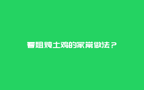 春姐炖土鸡的家常做法？