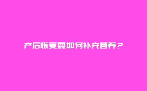 产后恢复要如何补充营养？