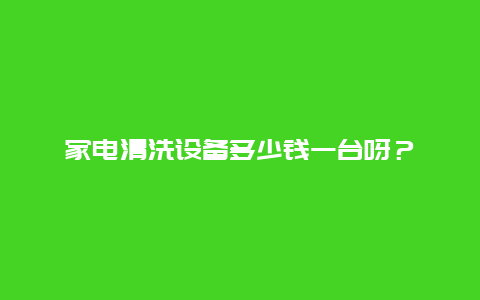 家电清洗设备多少钱一台呀？