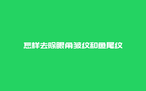 怎样去除眼角皱纹和鱼尾纹