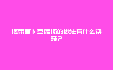 海带萝卜豆腐汤的做法有什么诀窍？