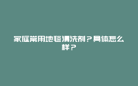 家庭常用地毯清洗剂？具体怎么样？