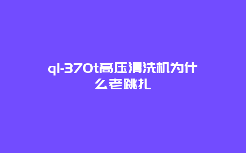 ql-370t高压清洗机为什么老跳扎