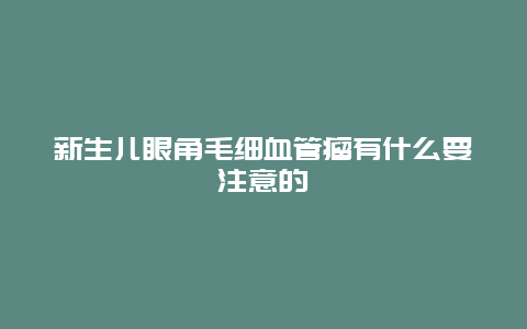 新生儿眼角毛细血管瘤有什么要注意的