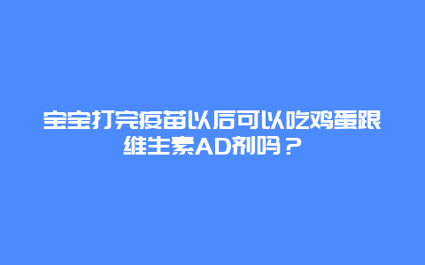 宝宝打完疫苗以后可以吃鸡蛋跟维生素AD剂吗？