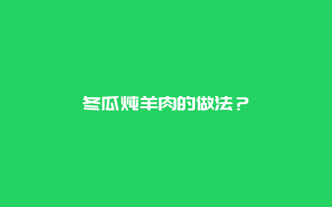 冬瓜炖羊肉的做法？