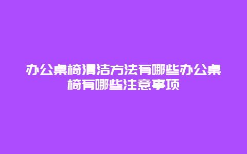 办公桌椅清洁方法有哪些办公桌椅有哪些注意事项