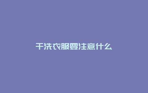 干洗衣服要注意什么