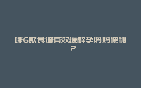 哪6款食谱有效缓解孕妈妈便秘 ？