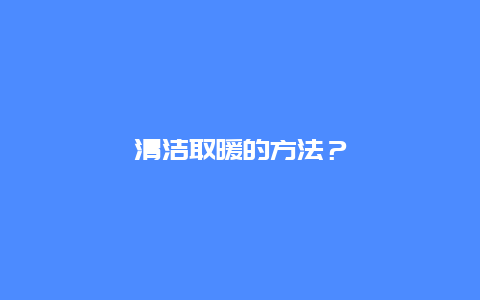 清洁取暖的方法？