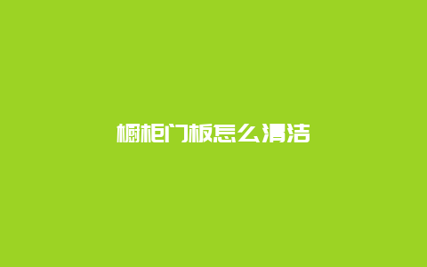 橱柜门板怎么清洁_http://www.365jiazheng.com_保洁卫生_第1张