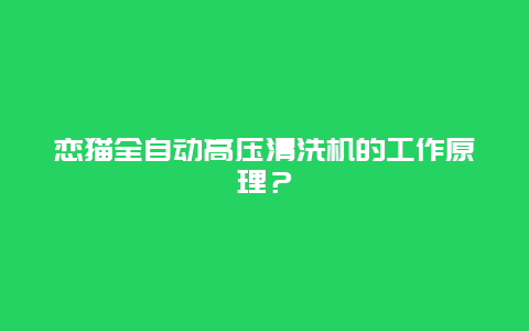 恋猫全自动高压清洗机的工作原理？