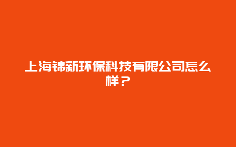 上海锦新环保科技有限公司怎么样？