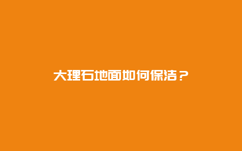 大理石地面如何保洁？