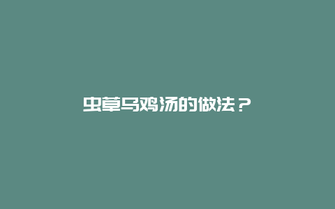 虫草乌鸡汤的做法？