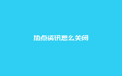 热点资讯怎么关闭