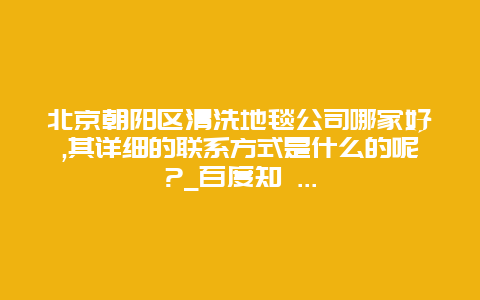 北京朝阳区清洗地毯公司哪家好,其详细的联系方式是什么的呢?_百度知 ...