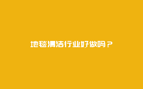 地毯清洁行业好做吗？