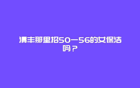 清丰那里招50一56的女保洁吗？