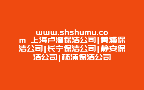 www.shshumu.com 上海卢湾保洁公司|黄浦保洁公司|长宁保洁公司|静安保洁公司|杨浦保洁公司