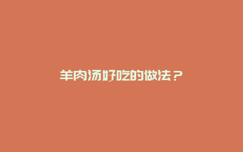 羊肉汤好吃的做法？