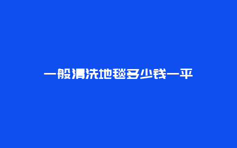 一般清洗地毯多少钱一平