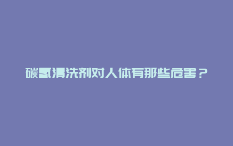 碳氢清洗剂对人体有那些危害？