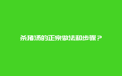 杀猪汤的正宗做法和步骤？