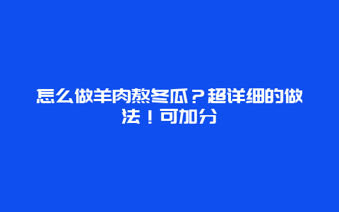 怎么做羊肉熬冬瓜？超详细的做法！可加分